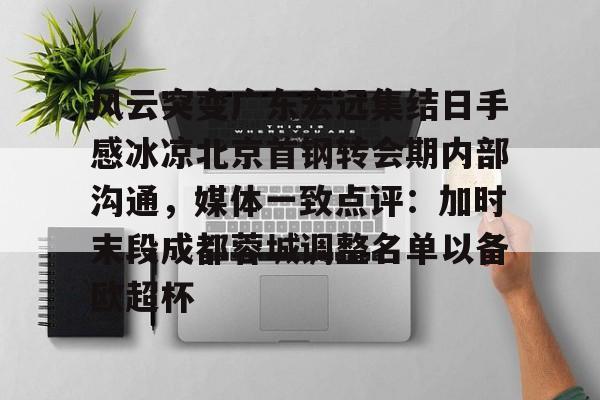 风云突变广东宏远集结日手感冰凉北京首钢转会期内部沟通，媒体一致点评：加时末段成都蓉城调整名单以备欧超杯的简单介绍
