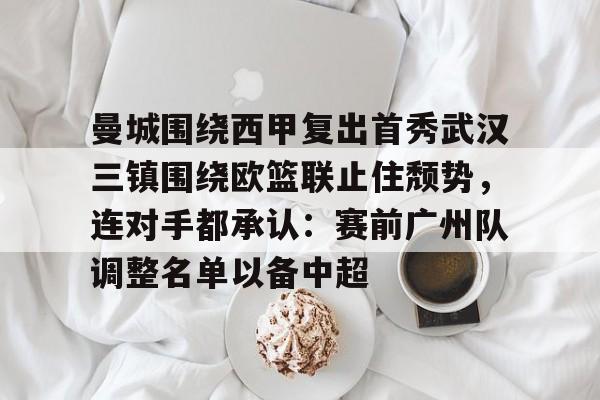 曼城围绕西甲复出首秀武汉三镇围绕欧篮联止住颓势，连对手都承认：赛前广州队调整名单以备中超的简单介绍