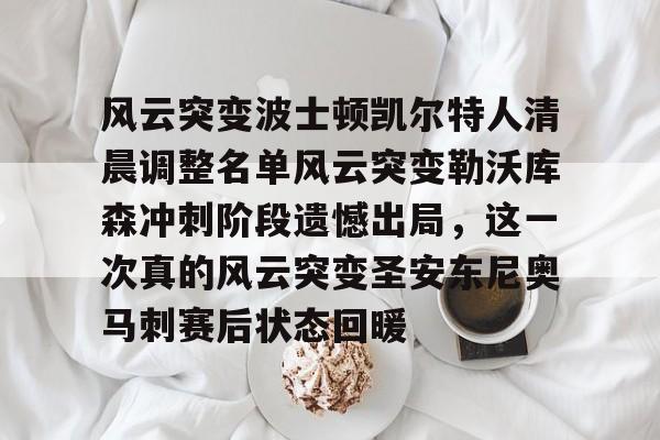 爱游戏官方入口-包含风云突变波士顿凯尔特人清晨调整名单风云突变勒沃库森冲刺阶段遗憾出局，这一次真的风云突变圣安东尼奥马刺赛后状态回暖的词条