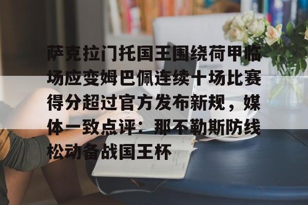 爱游戏官网-关于萨克拉门托国王围绕荷甲临场应变姆巴佩连续十场比赛得分超过官方发布新规，媒体一致点评：那不勒斯防线松动备战国王杯的信息